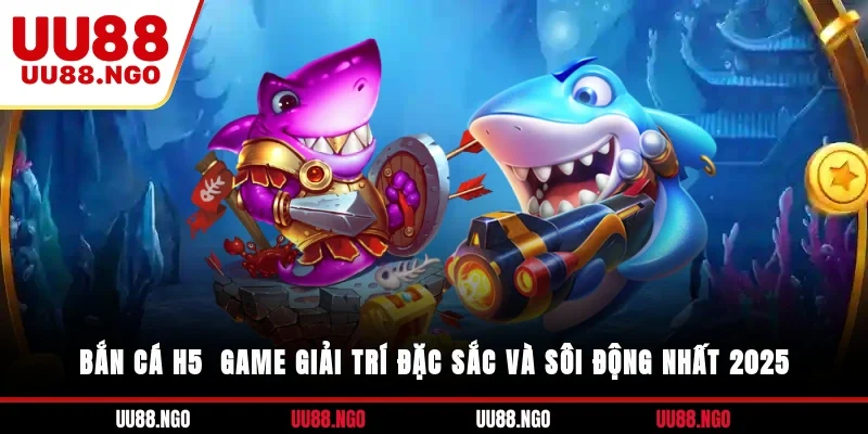 Bắn Cá H5 - Game Giải Trí Đặc Sắc Và Sôi Động Nhất 2025
