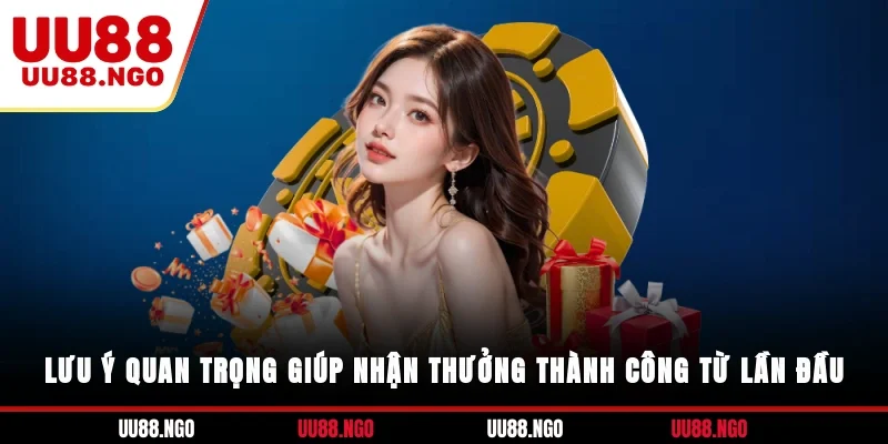 Lưu ý quan trọng giúp nhận thưởng thành công từ lần đầu