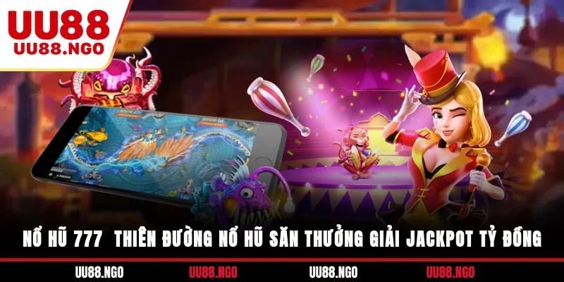 Nổ Hũ 777 - Thiên Đường Nổ Hũ Săn Thưởng Giải Jackpot Tỷ Đồng